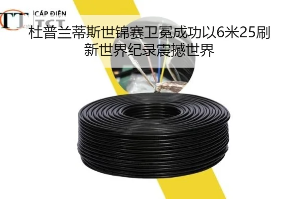杜普兰蒂斯世锦赛卫冕成功以6米25刷新世界纪录震撼世界