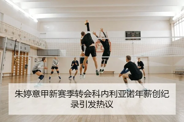 朱婷意甲新赛季转会科内利亚诺年薪创纪录引发热议