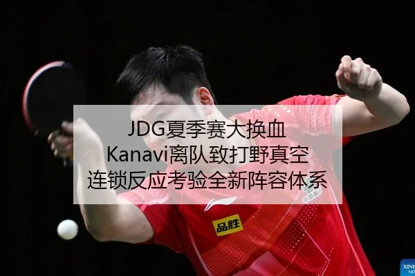 JDG夏季赛大换血 Kanavi离队致打野真空 连锁反应考验全新阵容体系