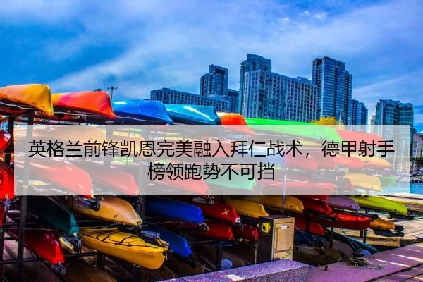 英格兰前锋凯恩完美融入拜仁战术，德甲射手榜领跑势不可挡